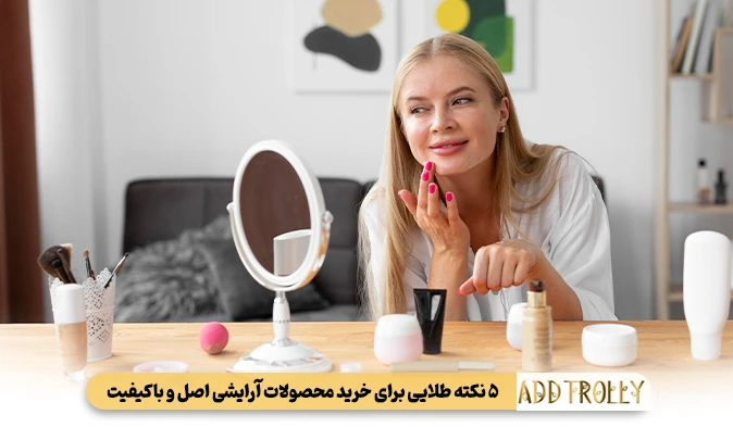 ۵ نکته طلایی برای خرید محصولات آرایشی اصل و باکیفیت