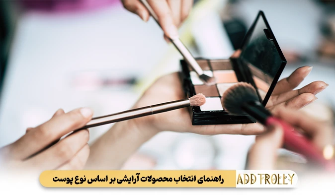 راهنمای انتخاب محصولات آرایشی بر اساس نوع پوست (کلید موفقیت)
