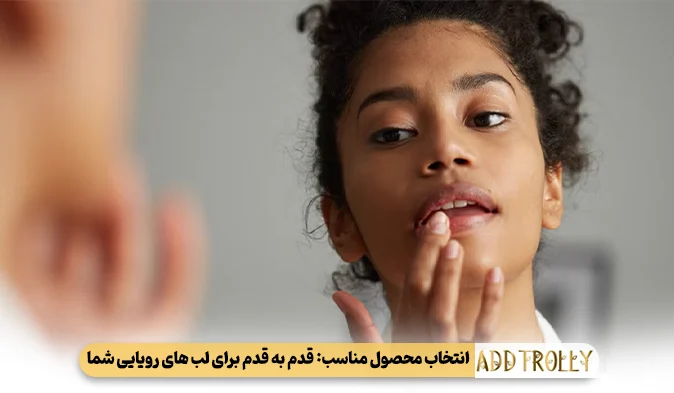 انتخاب محصول مناسب: قدم به قدم برای لب‌ های رویایی شما
